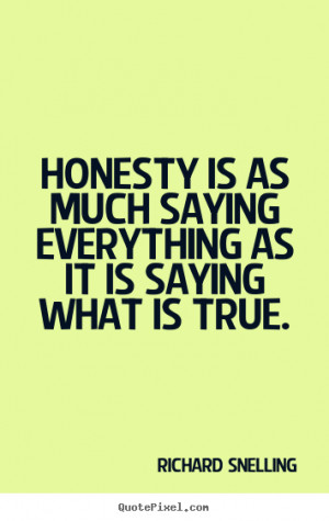 Richard Snelling picture quotes - Honesty is as much saying everything ...