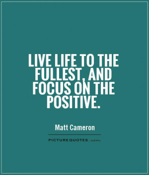 ... : Live Life To The Fullest, And Focus On The Positive Quote,Quotes