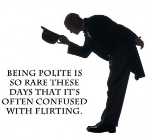 Being polite is so rare these days that it's often confused with ...