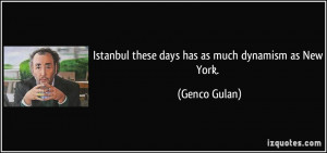 Istanbul these days has as much dynamism as New York. - Genco Gulan