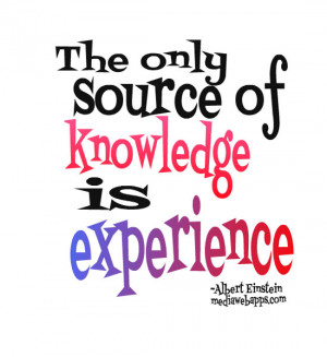 The only source of knowledge is experience. ~ Albert Einstein Source ...