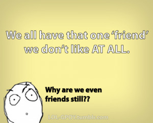 that “one friend” we don’t like at all.~Why are we even friends ...