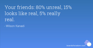 Your friends: 80% unreal, 15% looks like real, 5% really real.