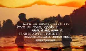 Life is short, live it. Love is rare, grab it. Anger is bad, dump it ...
