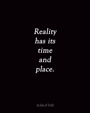 Reality Has Its Time And Place