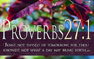 Boast Not Thyself Of Tomorrow, For Thou Knowest Not What A Day