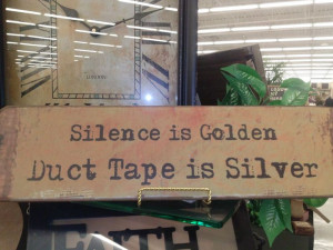 Funny sign sold at Hobby Lobby - Silence is Golden, Duct Tape is ...