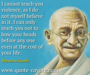 cannot teach you violence, as I do not myself believe in it. I can ...
