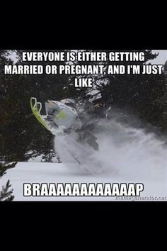 My life! I am dating my snowmobile and truck lol More