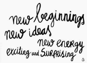 New beginnings new ideas new energy exciting and surprising.