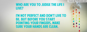 who are you to judge the life i live i m not perfect and don t live to ...
