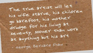 The true Artist Will let his wife Starve ~ Art Quote