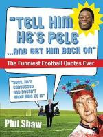 Tell Him He's Pele : The Funniest Football Quotes Ever! - Phil Shaw