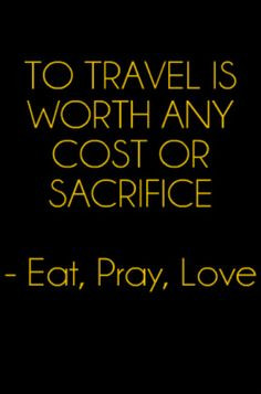 ... worth any cost or sacrifice eat pray love # travel # quote more love