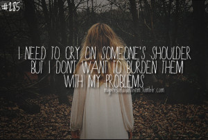 Need To Cry On Someones’ Shoulder But I Don’t Want To Burden ...