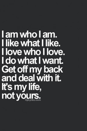 ... what i want. get off my back and deal with it. it's my life, not yours