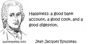 ... - Happiness: a good bank account, a good cook, and a good digestion
