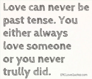 Love Can Never Be Past Tense . you either always love someone or you ...