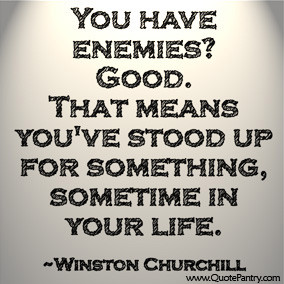 You have enemies? Good. That means you've stood up for something ...