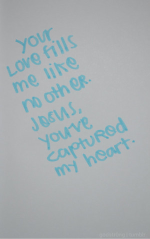 Your love fills me like no other. Jesus, you've captured my heart.