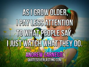 As I Grow Older, I Pay Less Attention To What People Say. I Just Watch ...