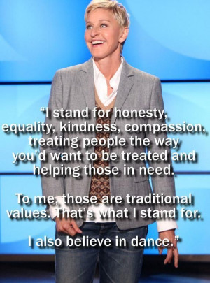 Treat people the way you want to be treated. And dance. Love her!