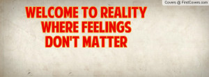 Welcome to reality where feelings don't Profile Facebook Covers