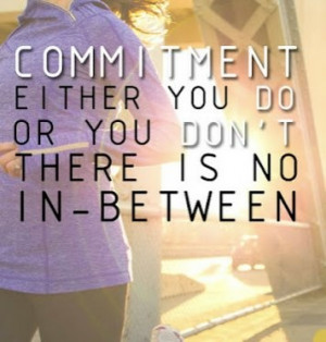 Commitment: either you do or you don't, there's no in-between