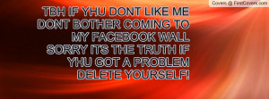 IF YHU DONT LIKE ME DONT BOTHER COMING TO MY FACEBOOK WALL SORRY ITS ...