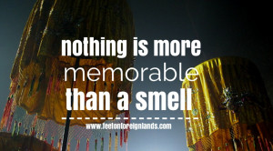 Nothing is more memorable than a smell.
