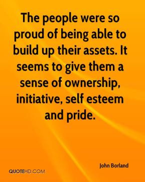 ... sense of ownership, initiative, self esteem and pride. - John Borland