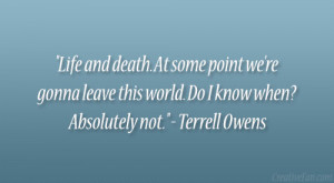 Life and death. At some point we’re gonna leave this world. Do I ...