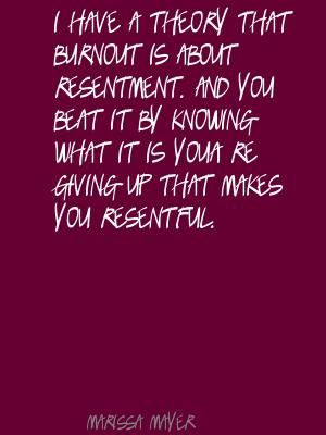 ... have a theory that burnout is about resentment. Quote By Marissa Mayer