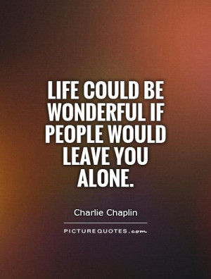 ... could be wonderful if people would leave you alone Picture Quote #1