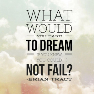 What would you dare to dream if you knew you could not fail? # ...
