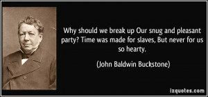 Why should we break up Our snug and pleasant party? Time was made for ...
