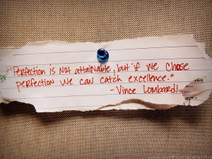 ... but if we chase perfection we can catch excellence.