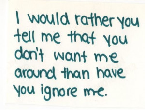 ... you tell me that you don't want me around than have you ignore me