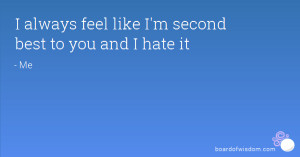 always feel like I'm second best to you and I hate it
