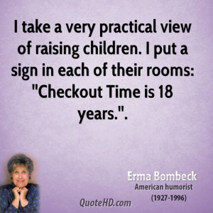 take a very practical view of raising children. I put a sign in each ...