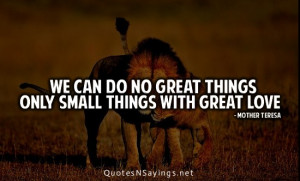 ... quotes: “ We can do no great things, only small things with great