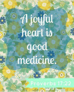 Proverbs 17:22...A joyful heart...