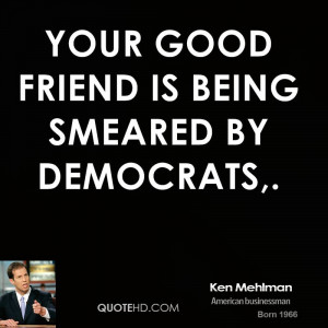 Your good friend is being smeared by Democrats,.