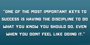 One of the most important keys to Success is having the discipline to ...
