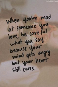 ... what you say because your mind gets angry but your heart still cares