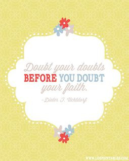 doubt your doubts before you doubt your faith quot elder uchtdorf