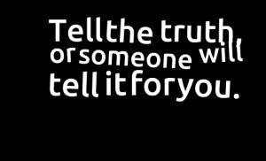 Tell the truth, or someone will tell it for you.