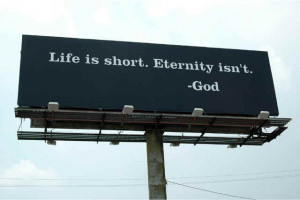 Life is short. Eternity isn't.