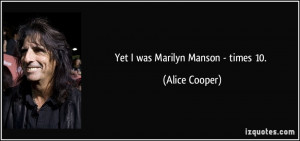 Yet I was Marilyn Manson - times 10. - Alice Cooper