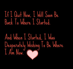 If I Quit Now, I Will Soon Be Back To Where I Started. And When I ...